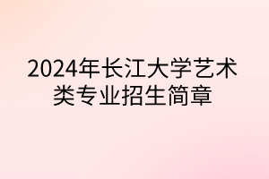 2024年長江大學藝術類專業(yè)招生簡章