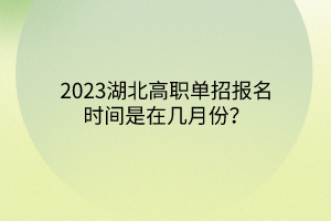 2023湖北高職單招報(bào)名時(shí)間是在幾月份？