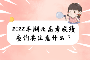 2022年湖北高考成績查詢要注意什么？