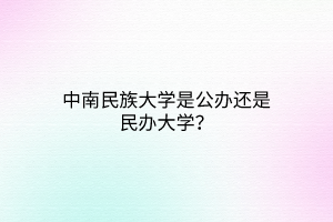 中南民族大學(xué)是公辦還是民辦大學(xué)？