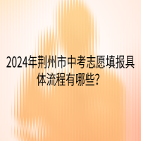 2024年荊州市中考志愿填報具體流程有哪些？