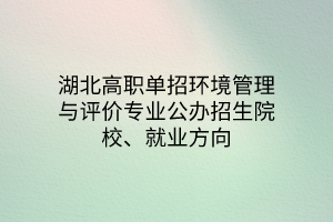 湖北高職單招環(huán)境管理與評價(jià)專業(yè)公辦招生院校、就業(yè)方向