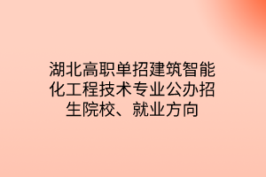 湖北高職單招建筑智能化工程技術專業(yè)公辦招生院校、就業(yè)方向