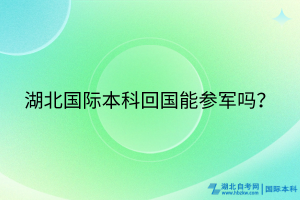 湖北國際本科回國能參軍嗎？
