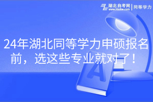 24年湖北同等學(xué)力申碩報(bào)名前，選這些專業(yè)就對了！