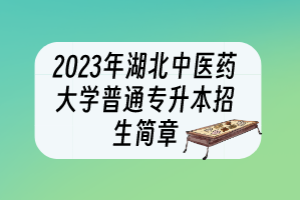 2023年湖北中醫(yī)藥大學(xué)普通專升本招生簡章