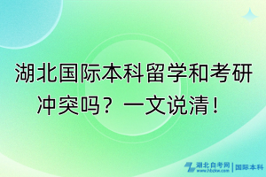 湖北國(guó)際本科留學(xué)和考研沖突嗎？一文說(shuō)清！