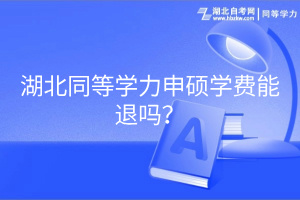 湖北同等學(xué)力申碩學(xué)費(fèi)能退嗎？