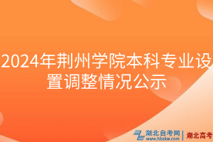 2024年荊州學院本科專業(yè)設置調(diào)整情況公示