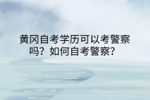 黃岡自考學(xué)歷可以考警察嗎？如何自考警察？