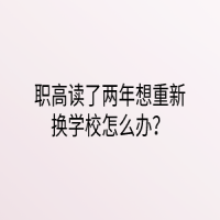 職高讀了兩年想重新?lián)Q學校怎么辦？