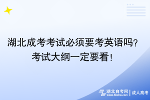 湖北成考考試必須要考英語嗎？考試大綱一定要看！