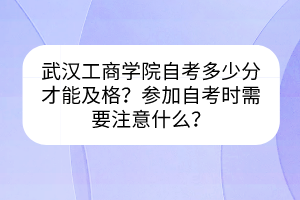 武漢工商學(xué)院自考多少分才能及格？參加自考時需要注意什么？