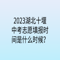 2023湖北十堰中考志愿填報時間是什么時候？
