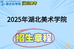 2025年湖北美術(shù)學(xué)院全日制普通本科招生章程