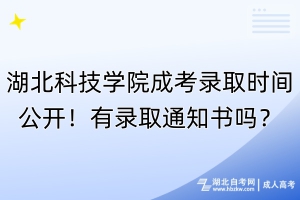 湖北科技學院成考錄取時間公開！有錄取通知書嗎？