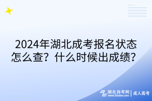 2024年湖北成考報名狀態(tài)怎么查？什么時候出成績？