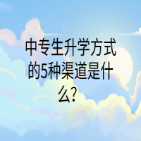 中專(zhuān)生升學(xué)方式的5種渠道是什么？