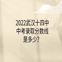 2022武漢十四中中考錄取分?jǐn)?shù)線是多少？