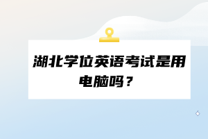 湖北學(xué)位英語考試是用電腦嗎？