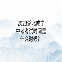 2023湖北咸寧中考考試時間是什么時候？