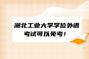 湖北工業(yè)大學學位外語考試可以免考！