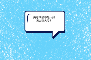 高考成績不是太好，怎么選大專?