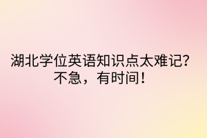 湖北學(xué)位英語(yǔ)知識(shí)點(diǎn)太難記？不急，有時(shí)間！