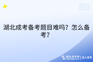 湖北成考備考題目難嗎？怎么備考？