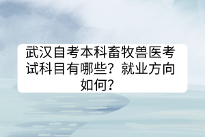 武漢自考本科畜牧獸醫(yī)考試科目有哪些？就業(yè)方向如何？