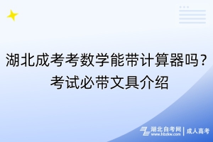 湖北成考考數(shù)學(xué)能帶計算器嗎？考試必帶文具介紹