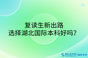 復(fù)讀生新出路！選擇湖北國(guó)際本科好嗎？