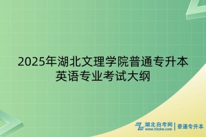 2025年湖北文理學(xué)院普通專(zhuān)升本英語(yǔ)專(zhuān)業(yè)考試大綱