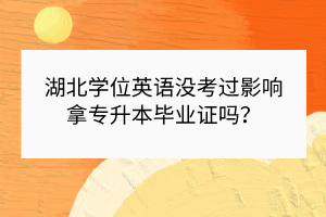 湖北學(xué)位英語(yǔ)沒(méi)考過(guò)影響拿專(zhuān)升本畢業(yè)證嗎？