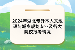 2024年湖北專(zhuān)升本人文地理與城鄉(xiāng)規(guī)劃專(zhuān)業(yè)及各大院校報(bào)考情況