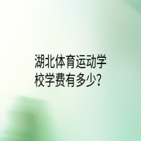 湖北體育運動學(xué)校學(xué)費有多少？