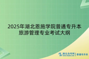 2025年湖北恩施學(xué)院普通專(zhuān)升本旅游管理專(zhuān)業(yè)考試大綱