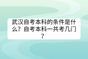 武漢自考本科的條件是什么？自考本科一共考幾門？