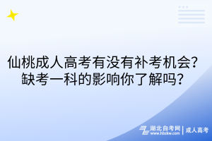 仙桃成人高考有沒有補考機會？缺考一科的影響你了解嗎？