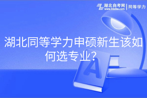 湖北同等學(xué)力申碩新生該如何選專業(yè)？