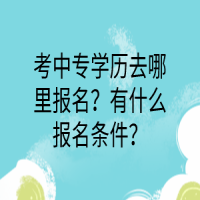 考中專(zhuān)學(xué)歷去哪里報(bào)名？有什么報(bào)名條件？