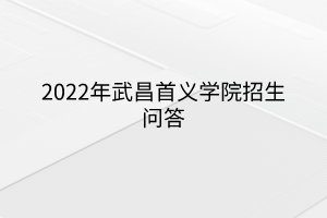 2022年武昌首義學院招生問答
