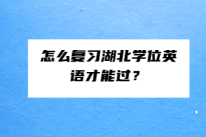 怎么復(fù)習(xí)湖北學(xué)位英語才能過？