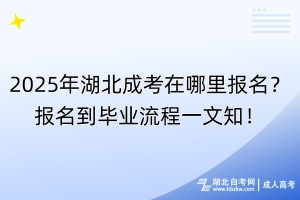 2025年湖北成考在哪里報名？報名到畢業(yè)流程一文知！