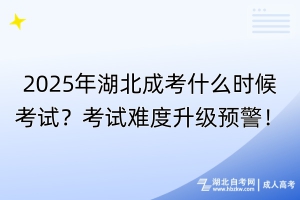 2025年湖北成考什么時(shí)候考試？考試難度升級(jí)預(yù)警！