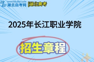 2025年長(zhǎng)江職業(yè)學(xué)院招生章程