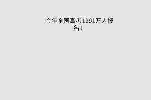 今年全國高考1291萬人報名！