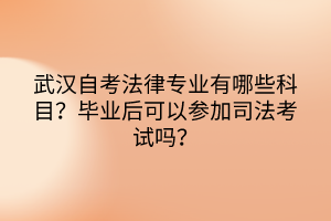 武漢自考法律專(zhuān)業(yè)有哪些科目？畢業(yè)后可以參加司法考試嗎？