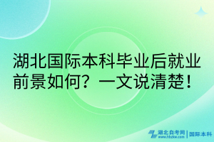 湖北國(guó)際本科畢業(yè)后就業(yè)前景如何？一文說(shuō)清楚！