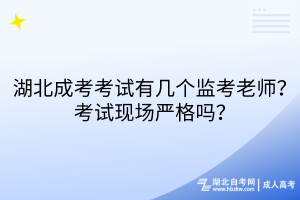 湖北成考考試有幾個(gè)監(jiān)考老師？考試現(xiàn)場(chǎng)嚴(yán)格嗎？